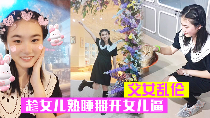 父女乱伦趁女儿熟睡掰开女儿逼把鸡巴硬塞进去女儿逼里的女儿逼逼好紧老汉推车