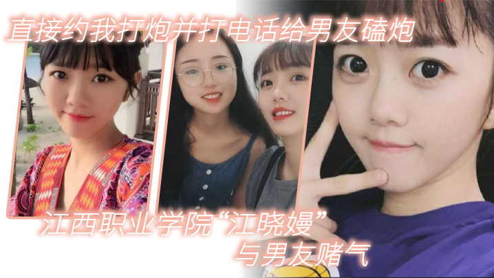 江西职业学院江晓嫚与男友赌气.直接约我打炮并打电话给男友磕炮